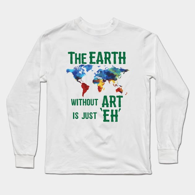 Artist - The Earth Without Art Is Just eh Long Sleeve T-Shirt by Kudostees